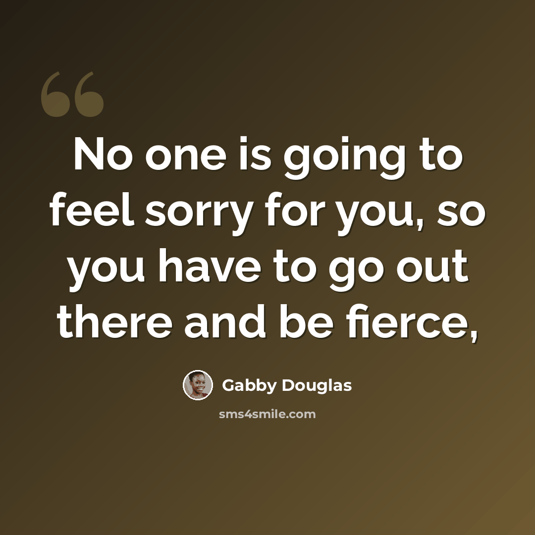 “No one is going to feel sorry for you, so you have to go out there and be fierce,” quote by Gabby Douglas