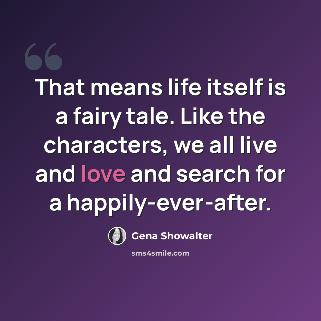 “That means life itself is a fairy tale. Like the characters, we all live and love and search for a happily-ever-after.” quote by Gena Showalter