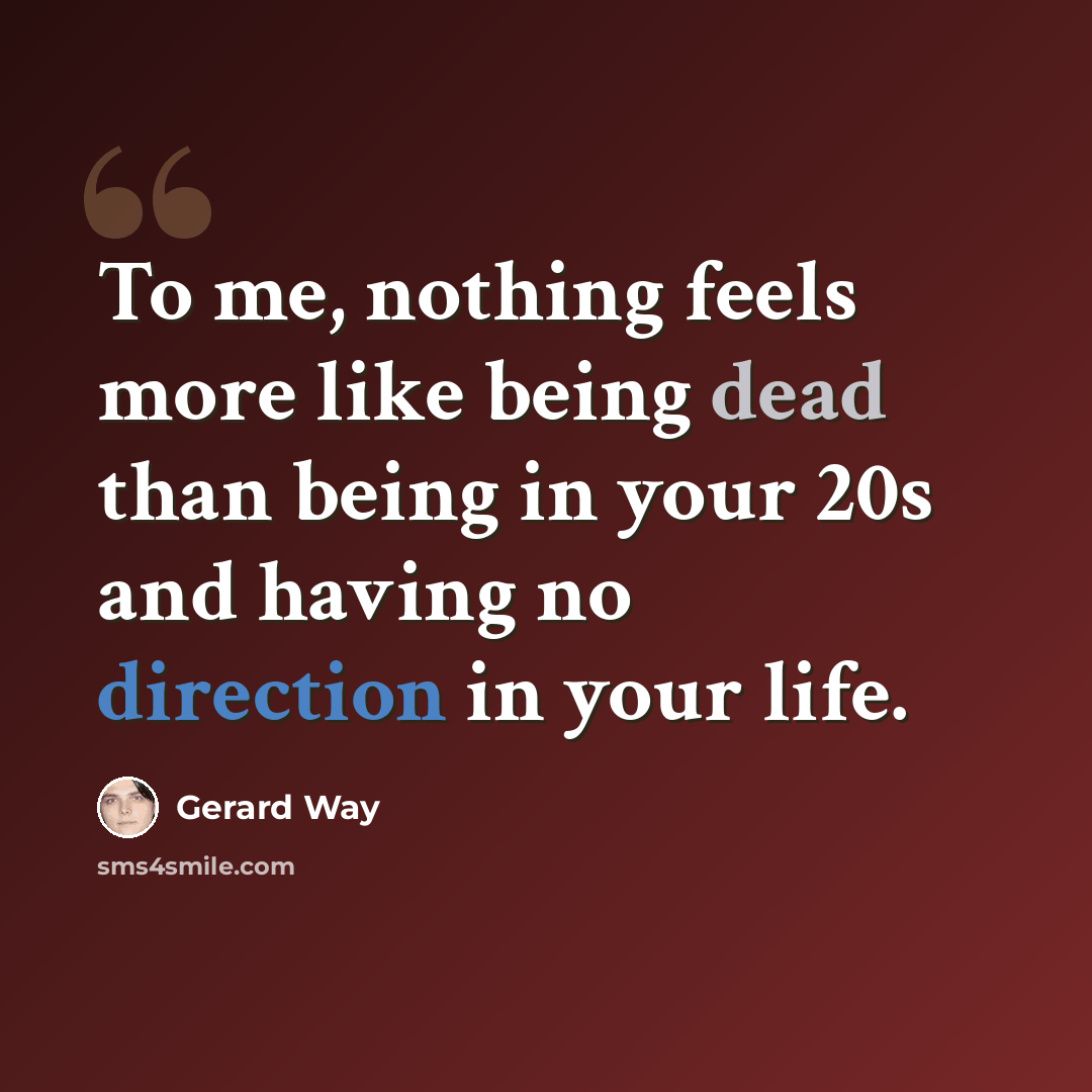 “To me, nothing feels more like being dead than being in your 20s and having no direction in your life.” quote by Gerard Way