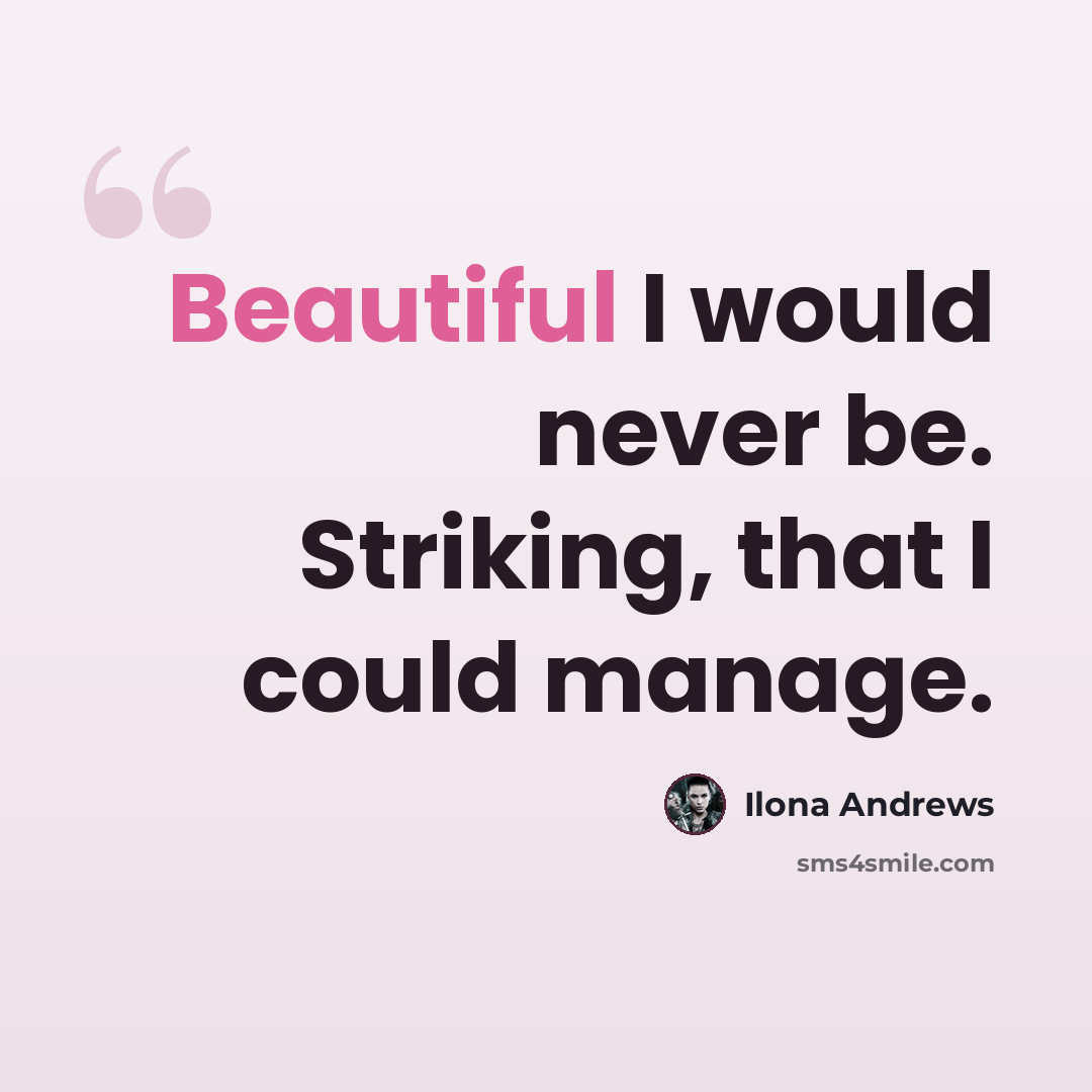 “Beautiful I would never be. Striking, that I could manage.” quote by Ilona Andrews