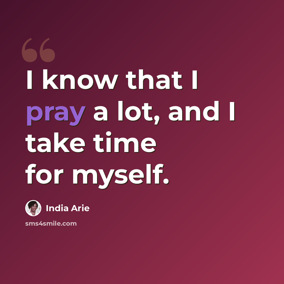“I know that I pray a lot, and I take time for myself.” quote by India Arie