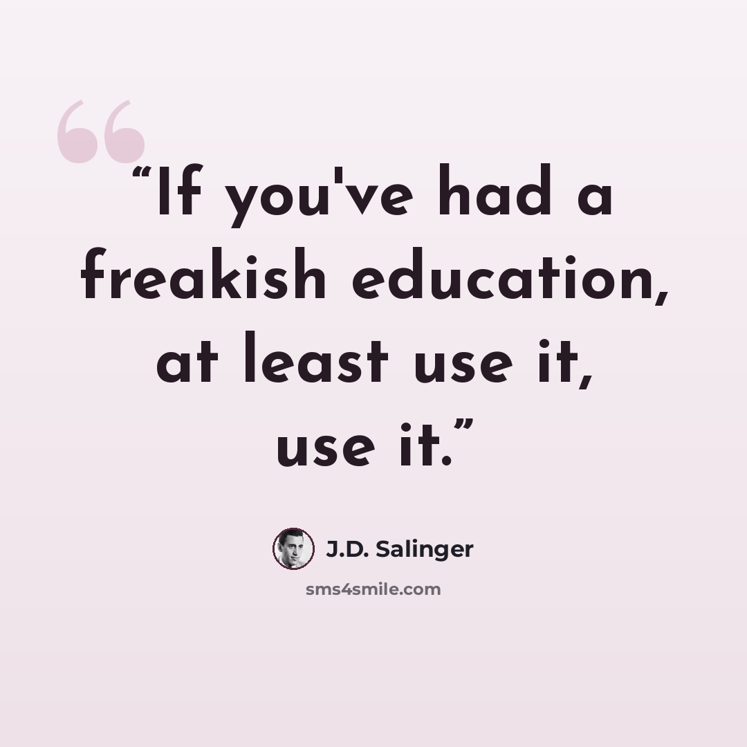 “If you've had a freakish education, at least use it, use it.” quote by J.D. Salinger