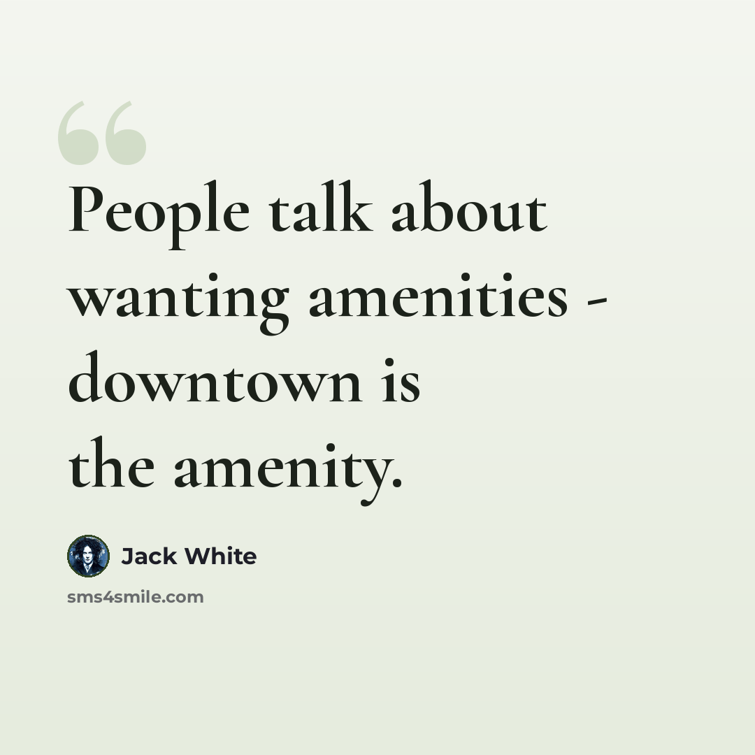 “People talk about wanting amenities - downtown is the amenity.” quote by Jack White