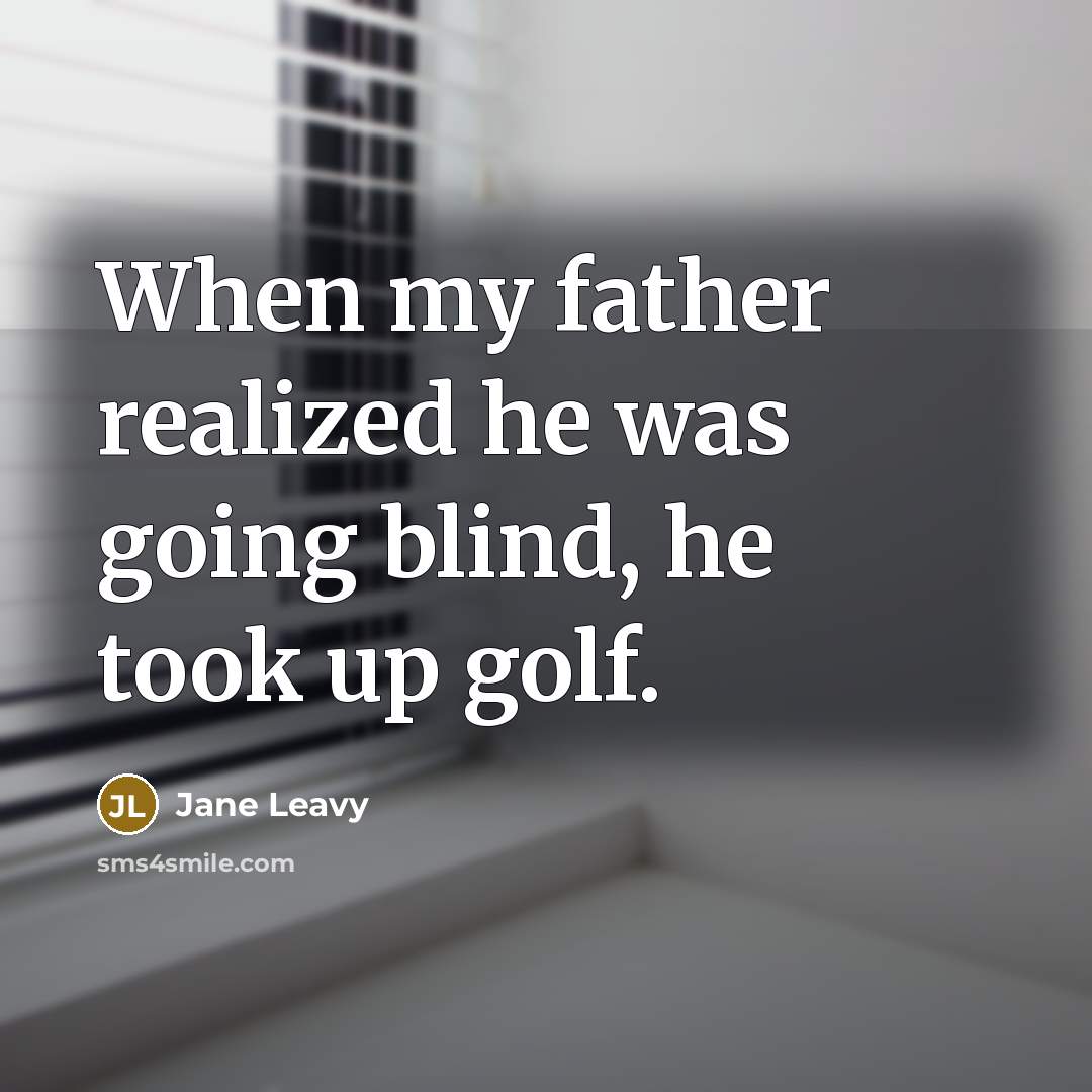 “When my father realized he was going blind, he took up golf.” quote by Jane Leavy