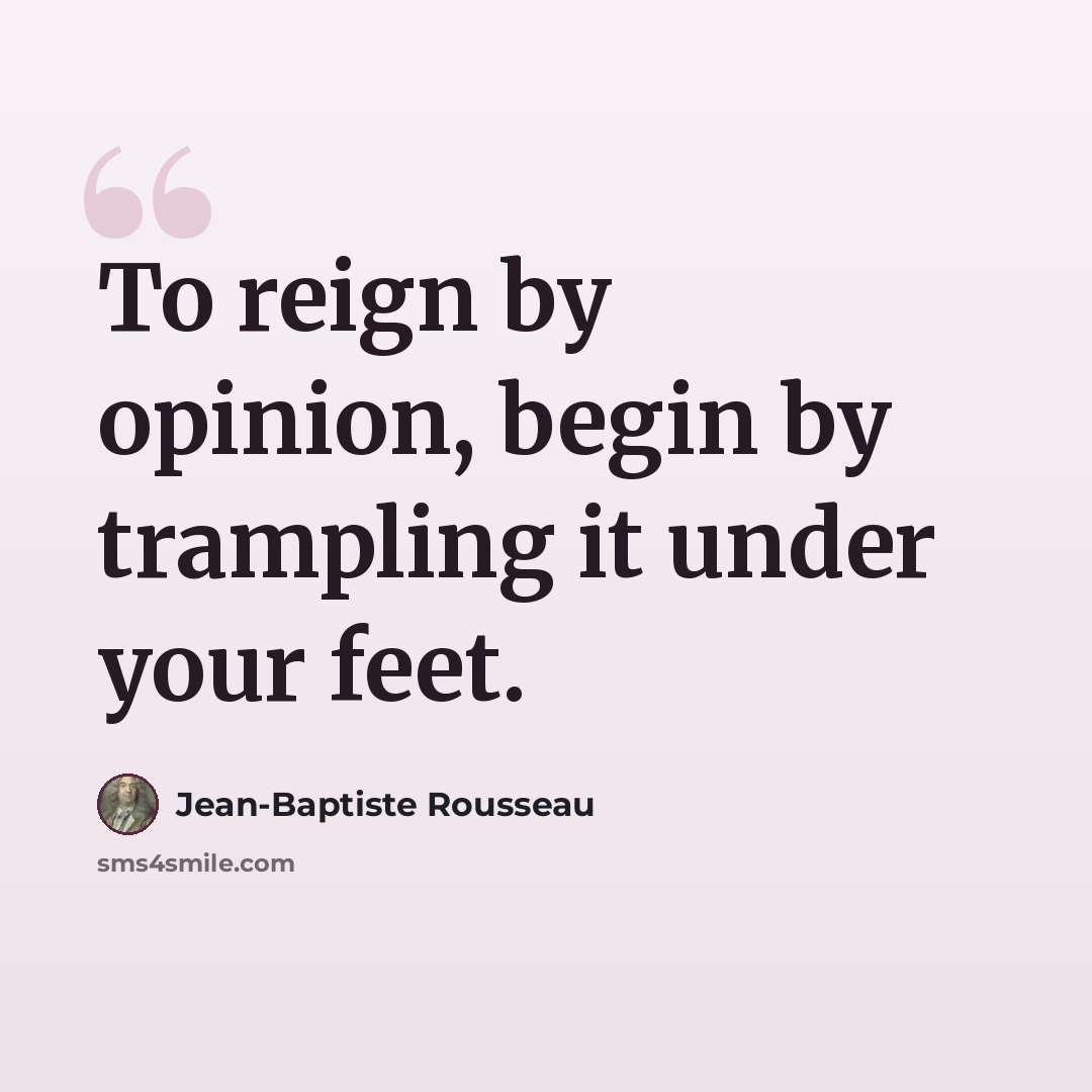 “To reign by opinion, begin by trampling it under your feet.” quote by Jean-Baptiste Rousseau
