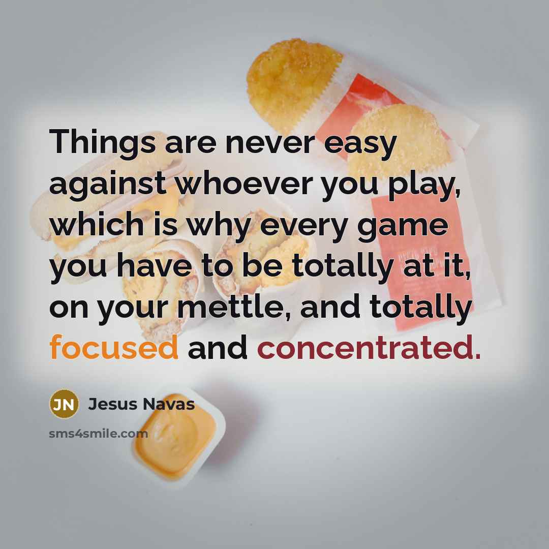 “Things are never easy against whoever you play, which is why every game you have to be totally at it, on your mettle, and totally focused and concentrated.” quote by Jesus Navas