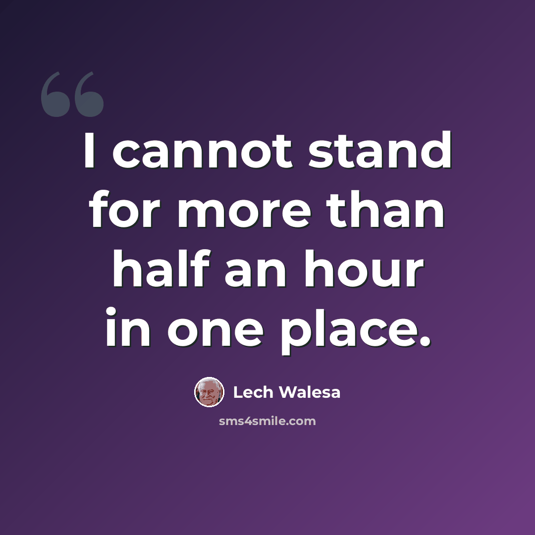 “I cannot stand for more than half an hour in one place.” quote by Lech Walesa