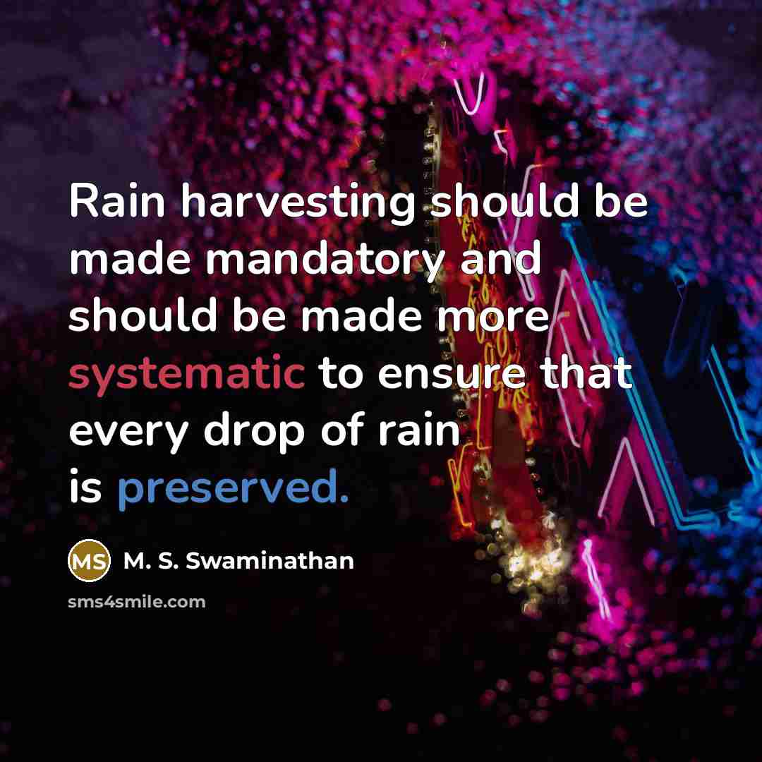“Rain harvesting should be made mandatory and should be made more systematic to ensure that every drop of rain is preserved.” quote by M. S. Swaminathan