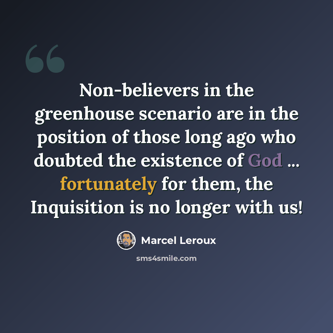 “Non-believers in the greenhouse scenario are in the position of those long ago who doubted the existence of God ... fortunately for them, the Inquisition is no longer with us!” quote by Marcel Leroux