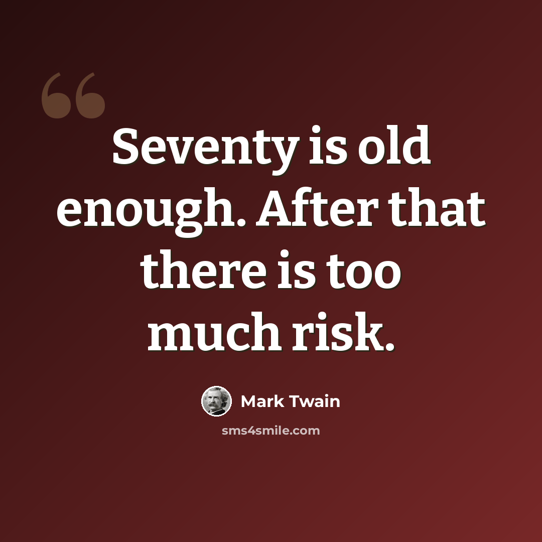 “Seventy is old enough. After that there is too much risk.” quote by Mark Twain