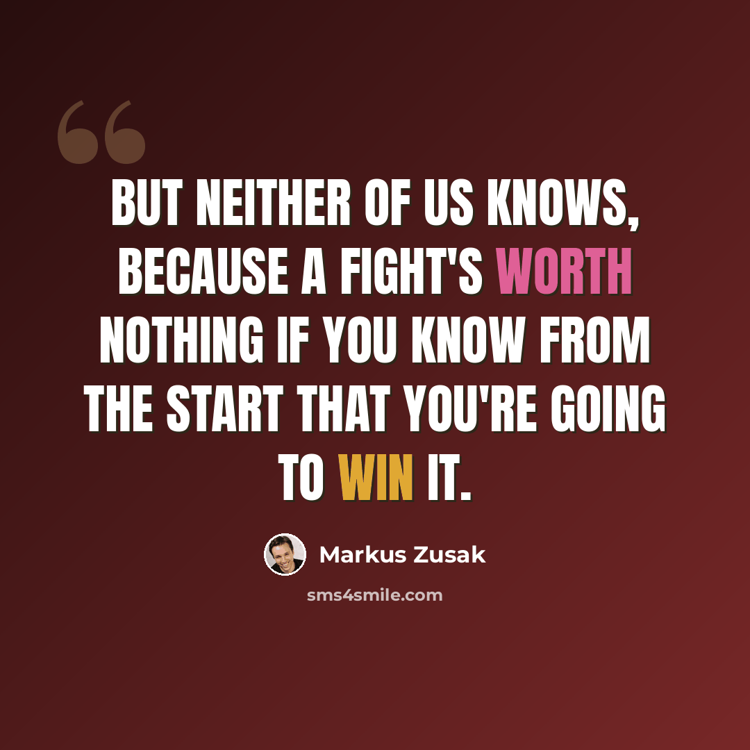 “But neither of us knows, because a fight's worth nothing if you know from the start that you're going to win it.” quote by Markus Zusak