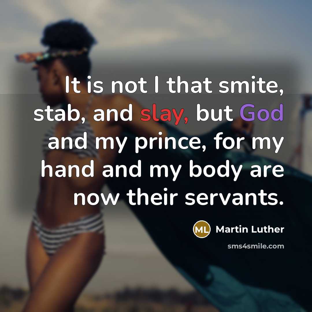 “It is not I that smite, stab, and slay, but God and my prince, for my hand and my body are now their servants.” quote by Martin Luther