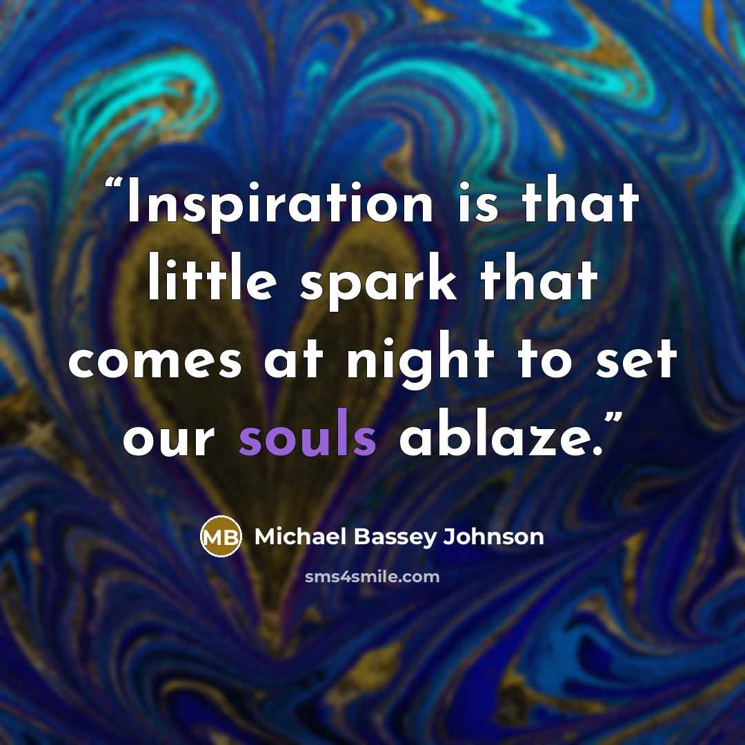 “Inspiration is that little spark that comes at night to set our souls ablaze.” quote by Michael Bassey Johnson