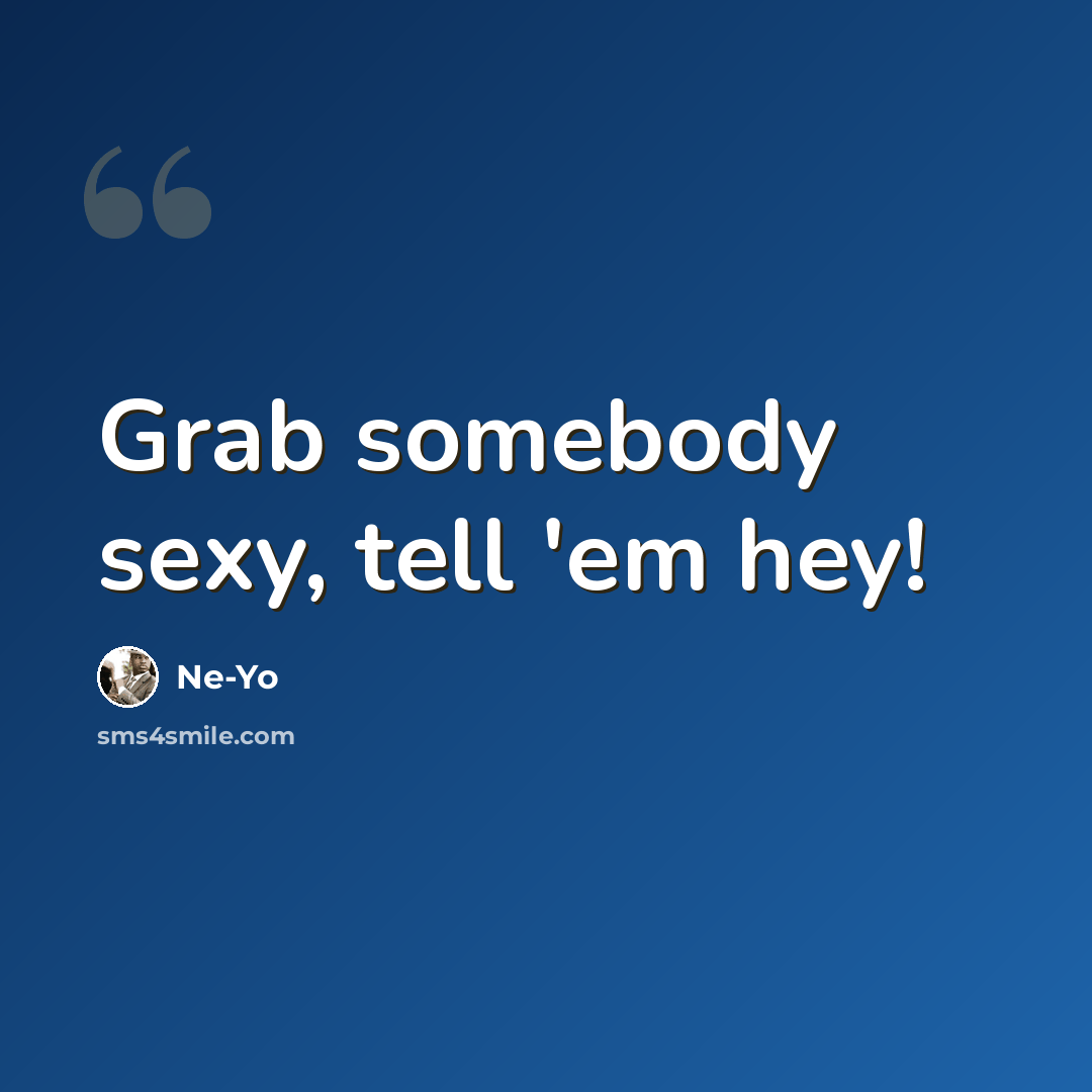 “Grab somebody sexy, tell 'em hey!” quote by Ne-yo