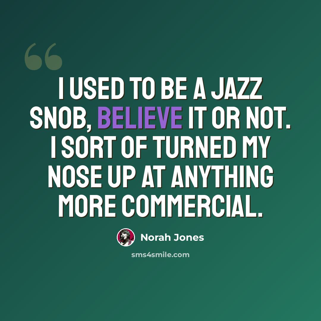 “I used to be a jazz snob, believe it or not. I sort of turned my nose up at anything more commercial.” quote by Norah Jones