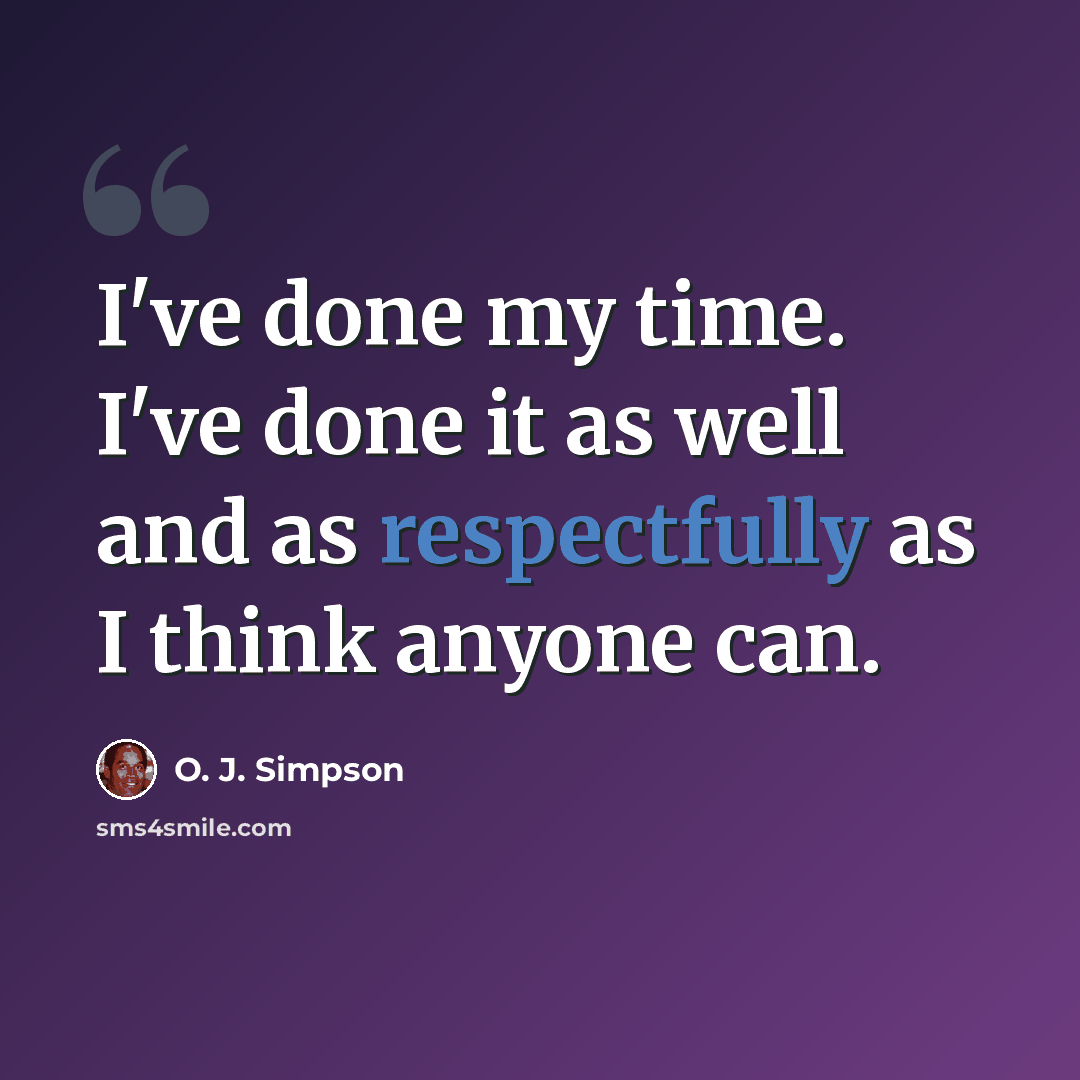 “I've done my time. I've done it as well and as respectfully as I think anyone can.” quote by O. J. Simpson