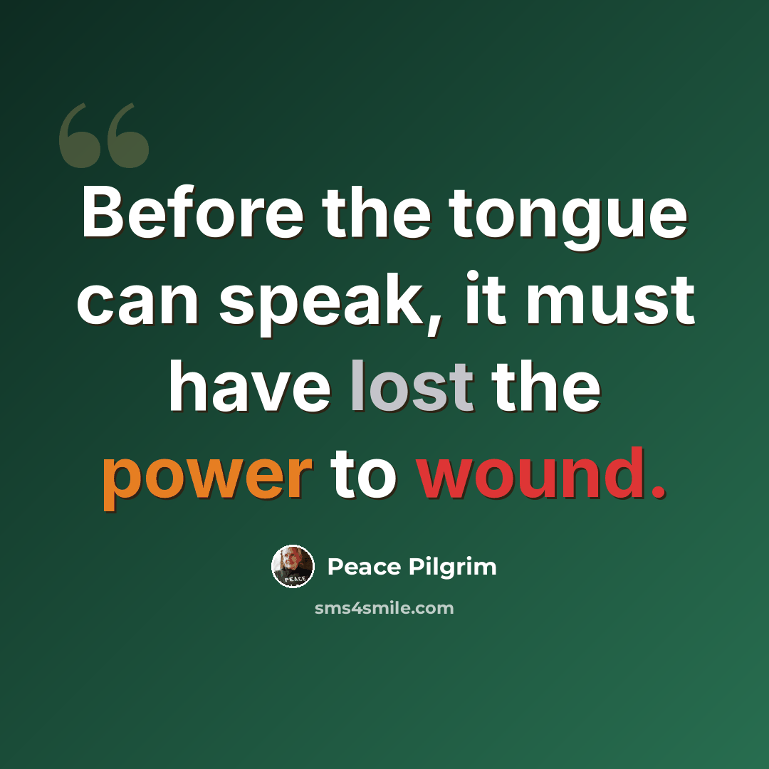 “Before the tongue can speak, it must have lost the power to wound.” quote by Peace Pilgrim