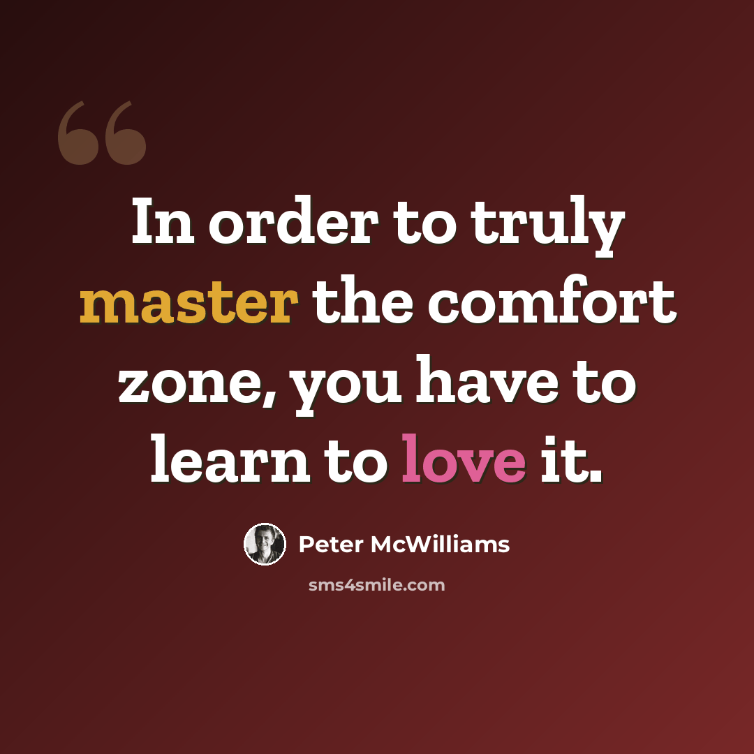 “In order to truly master the comfort zone, you have to learn to love it.” quote by Peter McWilliams