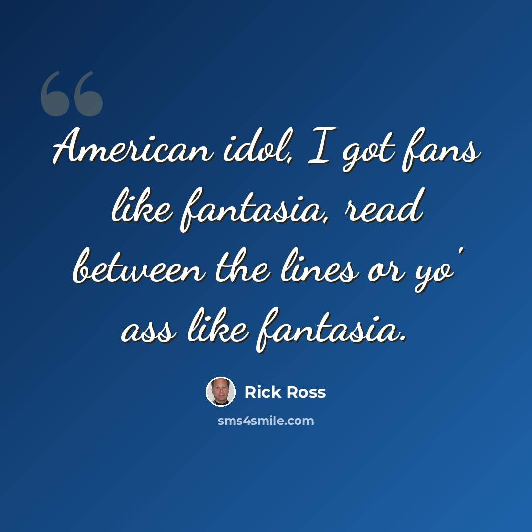 “American idol, I got fans like fantasia, read between the lines or yo' ass like fantasia.” quote by Rick Ross