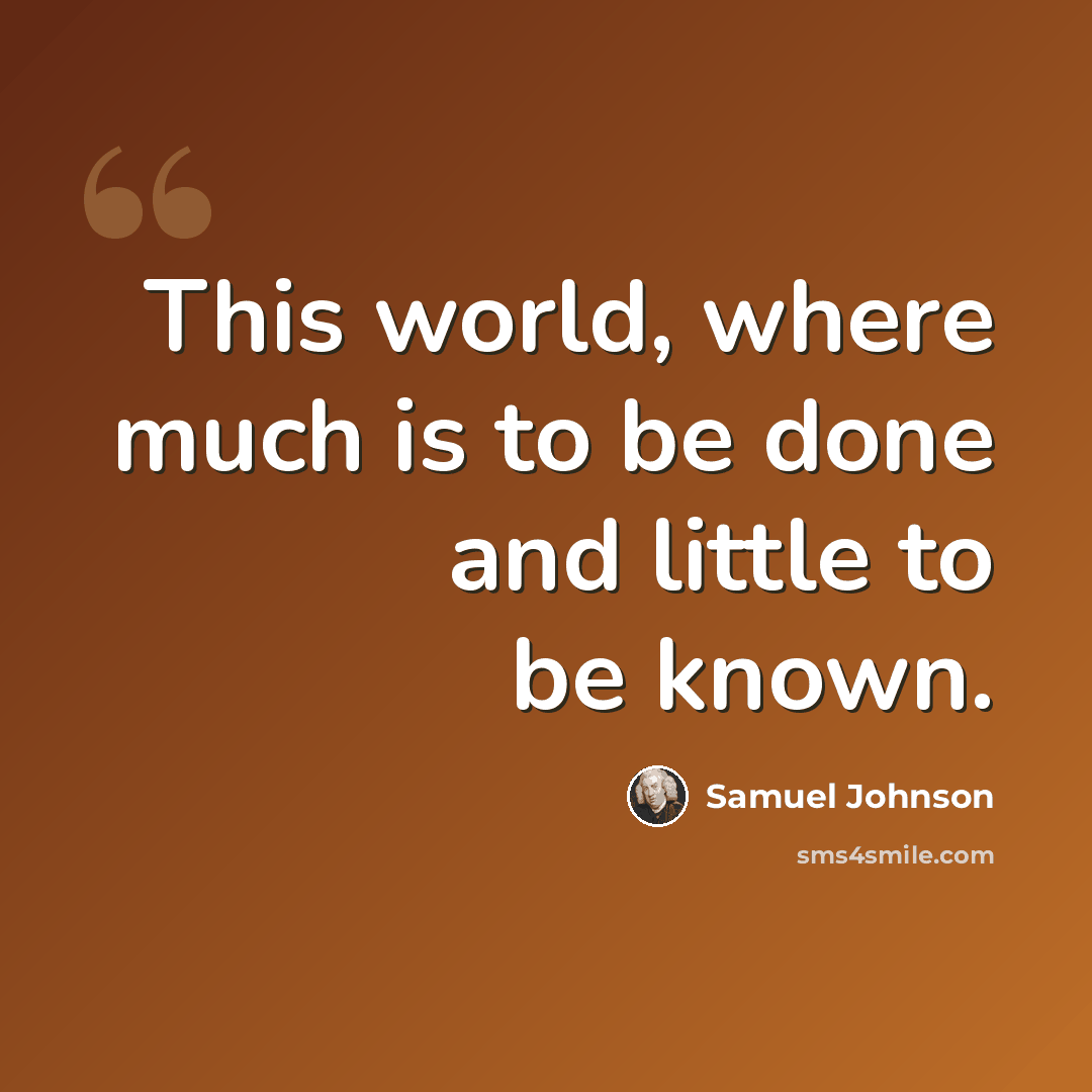 “This world, where much is to be done and little to be known.” quote by Samuel Johnson