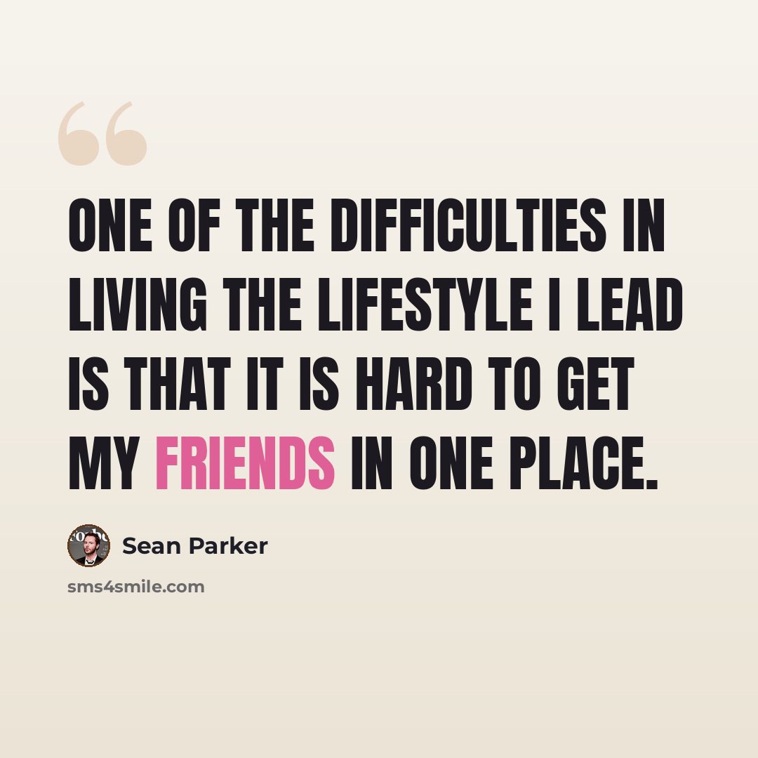 “One of the difficulties in living the lifestyle I lead is that it is hard to get my friends in one place.” quote by Sean Parker