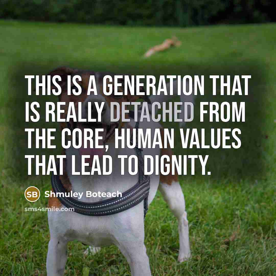 “This is a generation that is really detached from the core, human values that lead to dignity.” quote by Shmuley Boteach