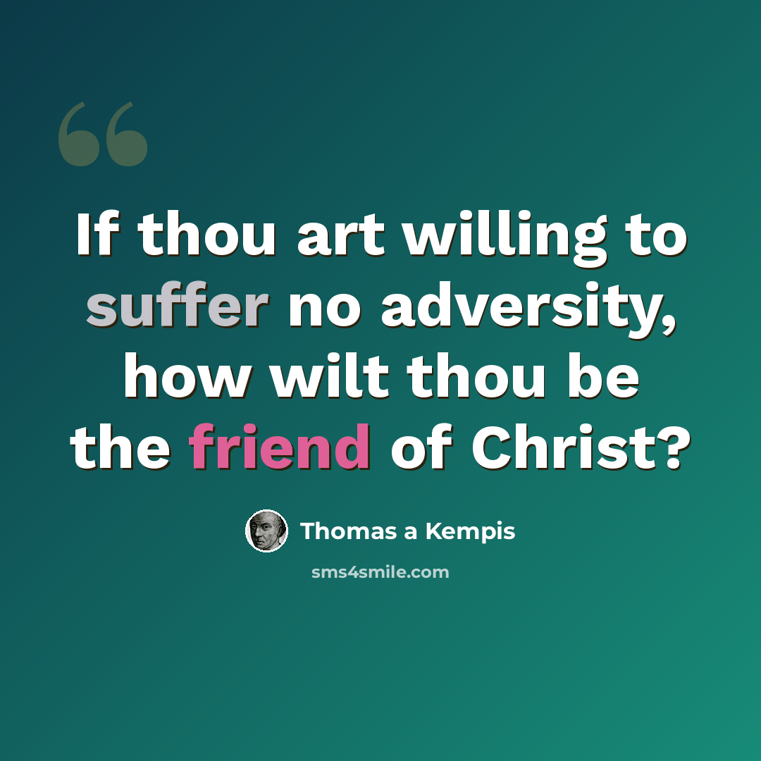 “If thou art willing to suffer no adversity, how wilt thou be the friend of Christ?” quote by Thomas a Kempis