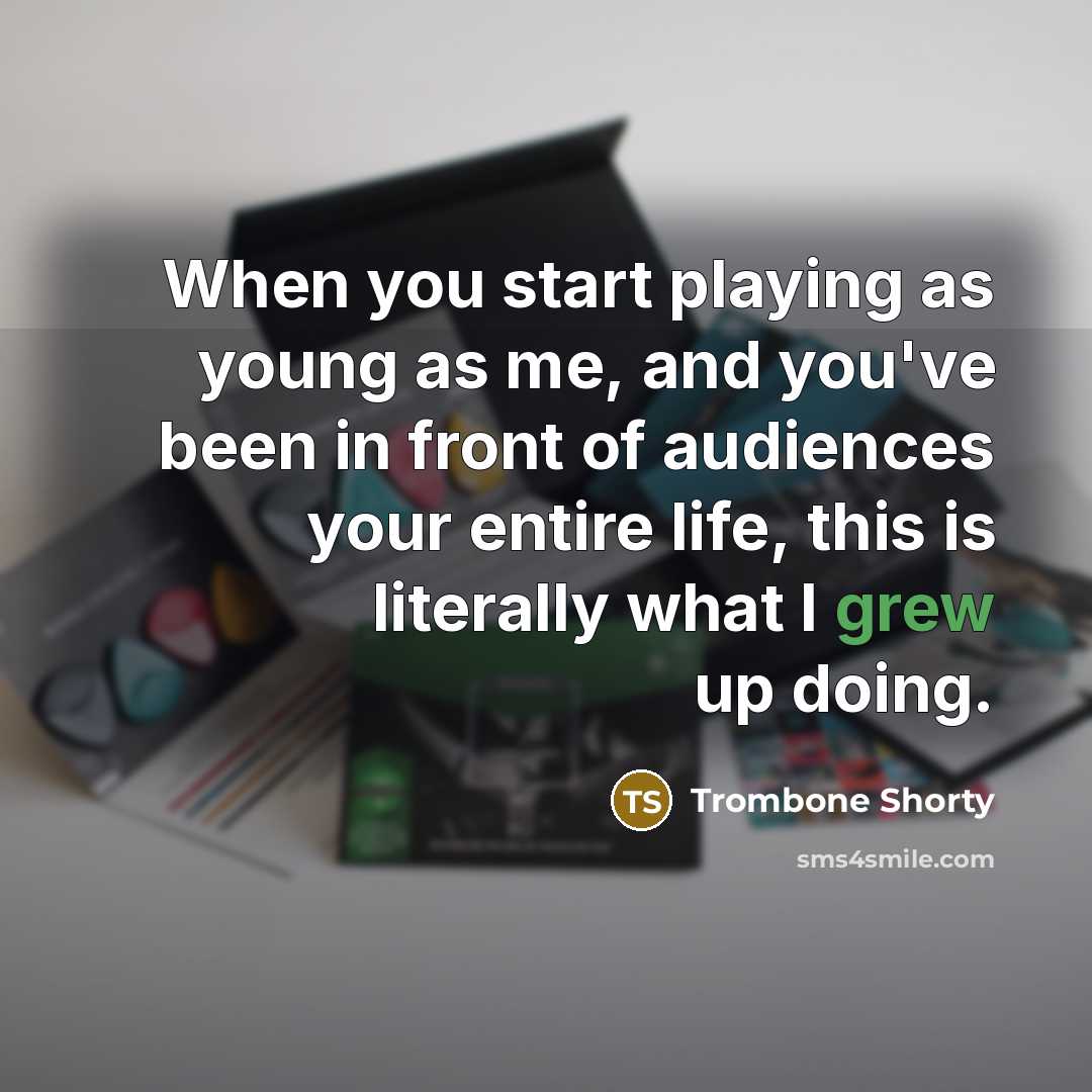 “When you start playing as young as me, and you've been in front of audiences your entire life, this is literally what I grew up doing.” quote by Trombone Shorty