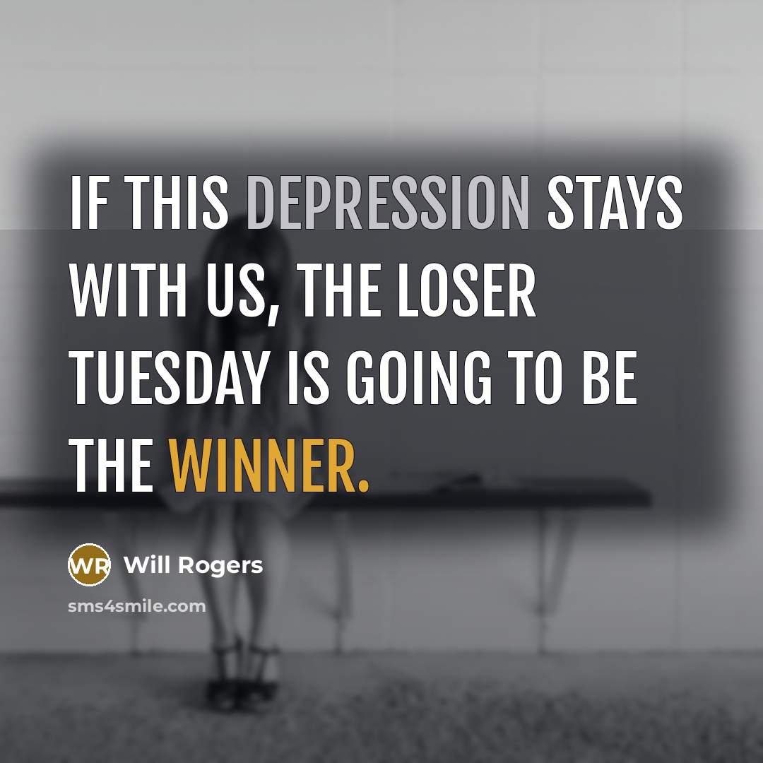 “If this depression stays with us, the loser Tuesday is going to be the winner.” quote by Will Rogers