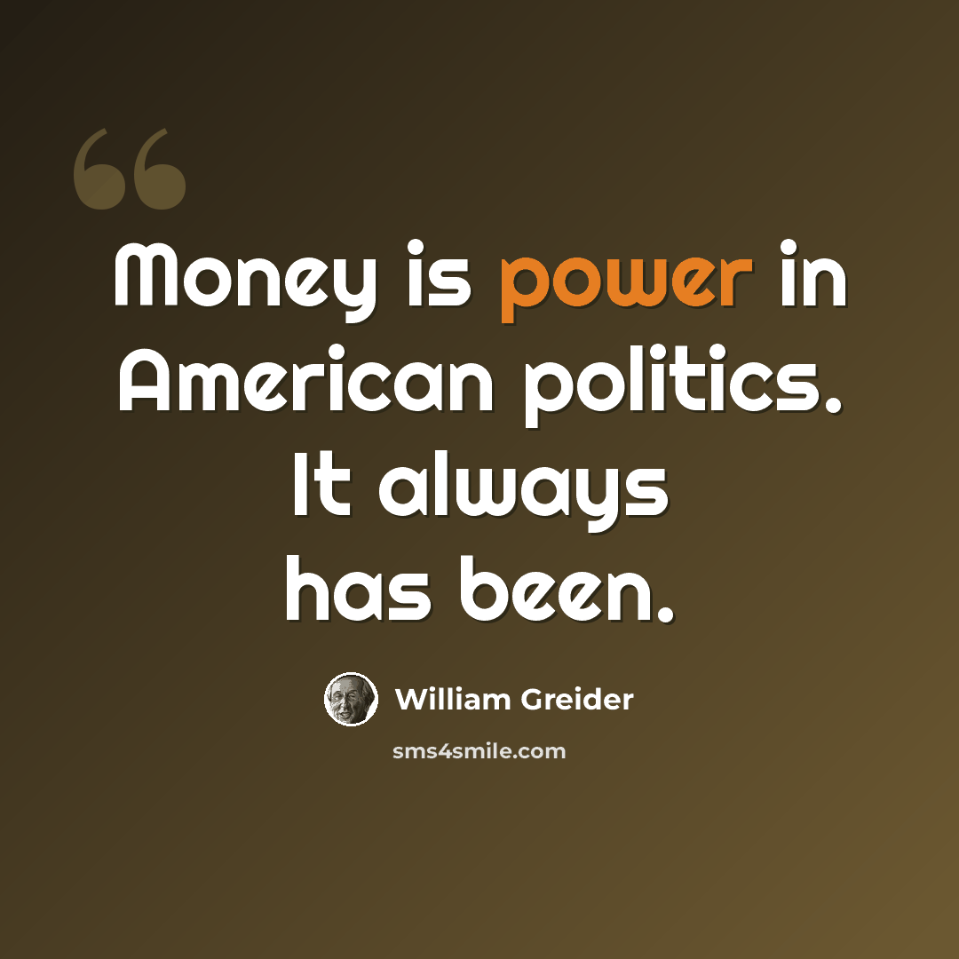 “Money is power in American politics. It always has been.” quote by William Greider