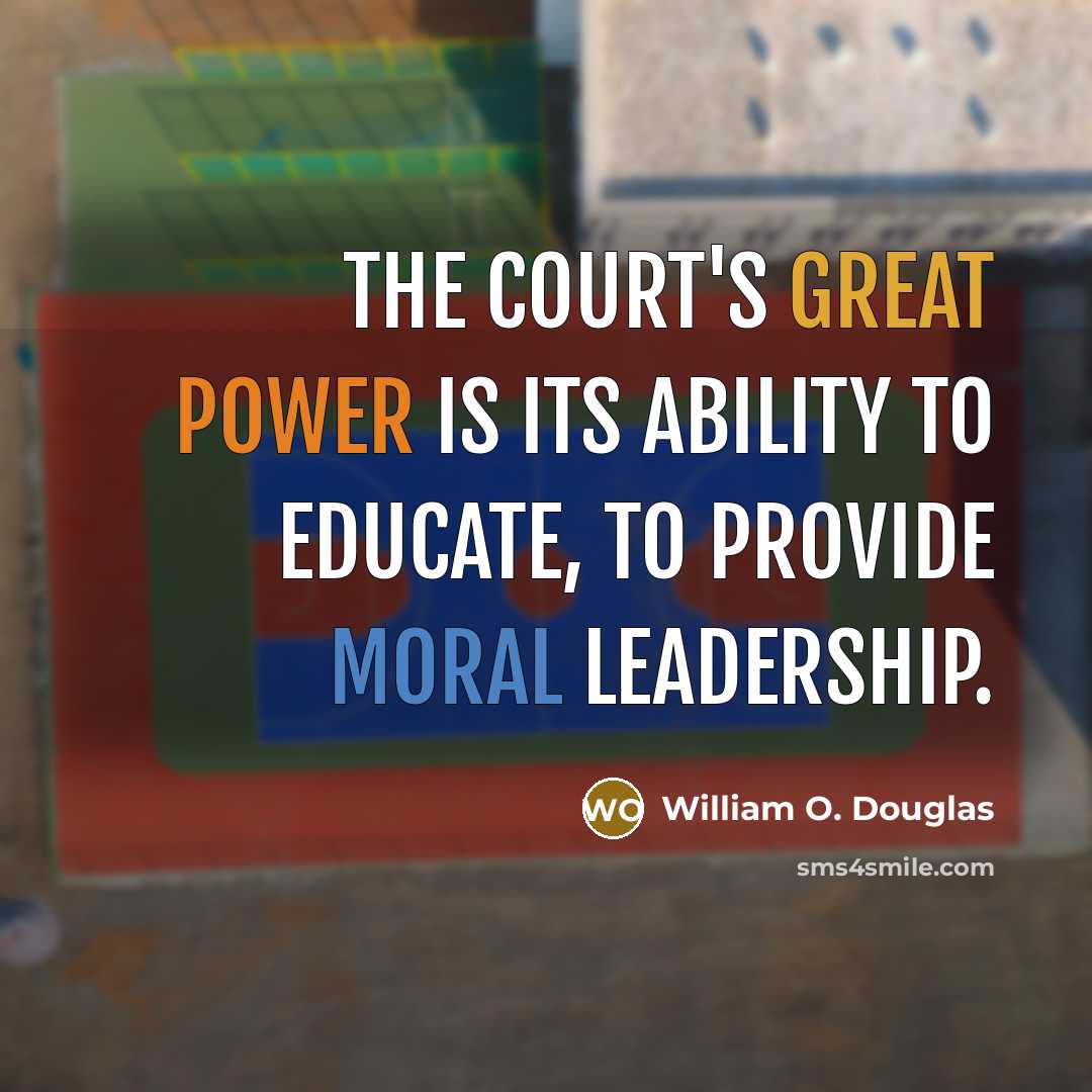 “The Court's great power is its ability to educate, to provide moral leadership.” quote by William O. Douglas