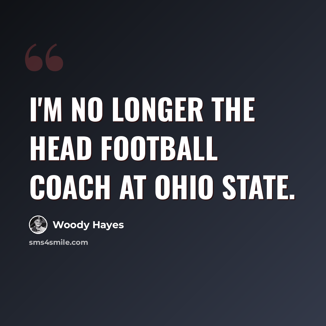“I'm no longer the head football coach at Ohio State.” quote by Woody Hayes