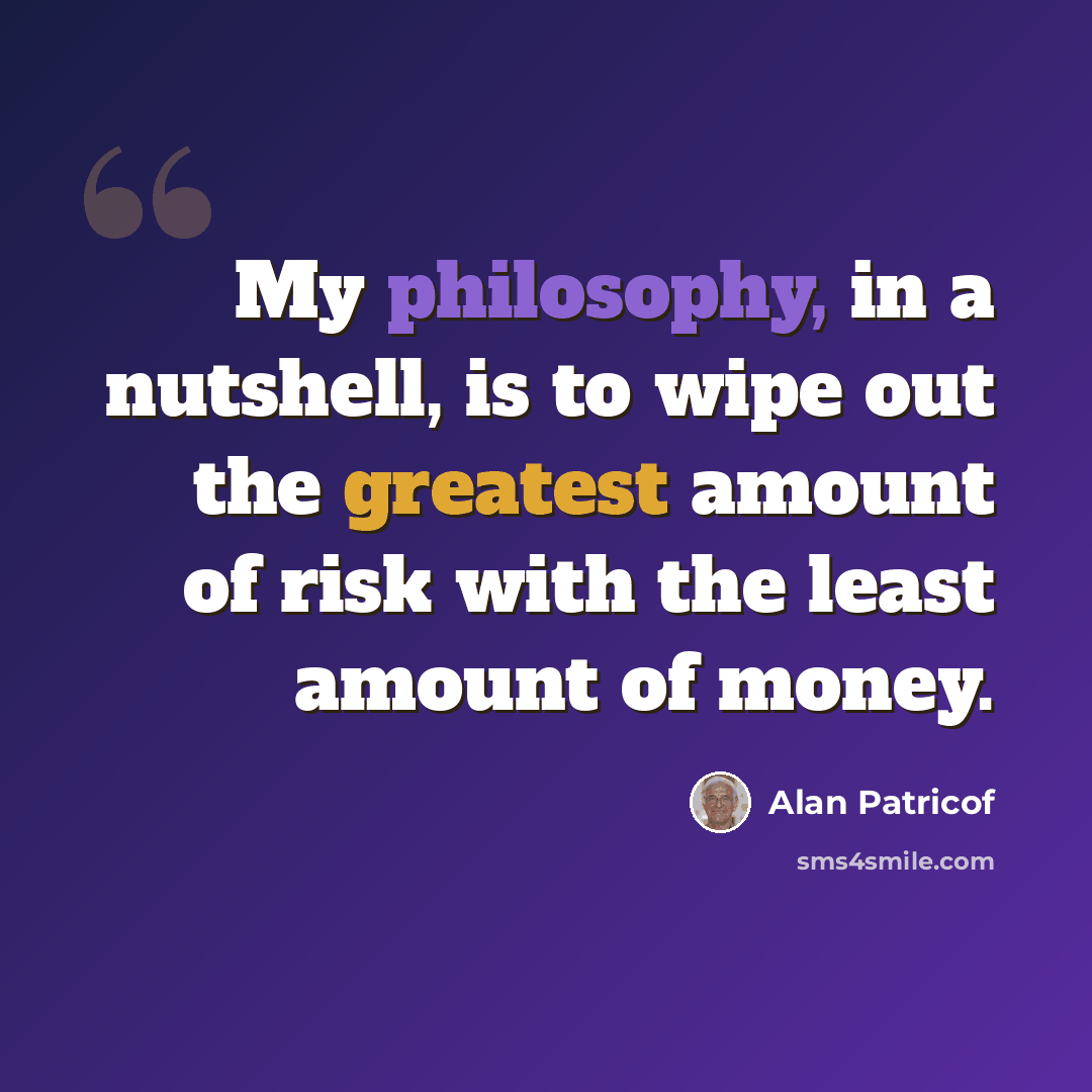 “My philosophy, in a nutshell, is to wipe out the greatest amount of risk with the least amount of money.” quote by Alan Patricof