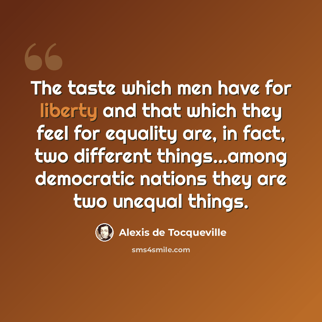 “The taste which men have for liberty and that which they feel for equality are, in fact, two different things...among democratic nations they are two unequal things.” quote by Alexis de Tocqueville