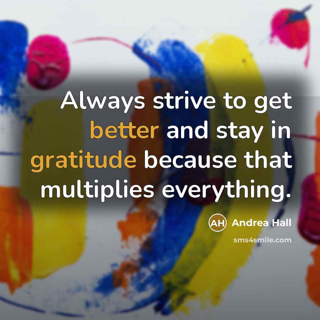 “Always strive to get better and stay in gratitude because that multiplies everything.” quote by Andrea Hall