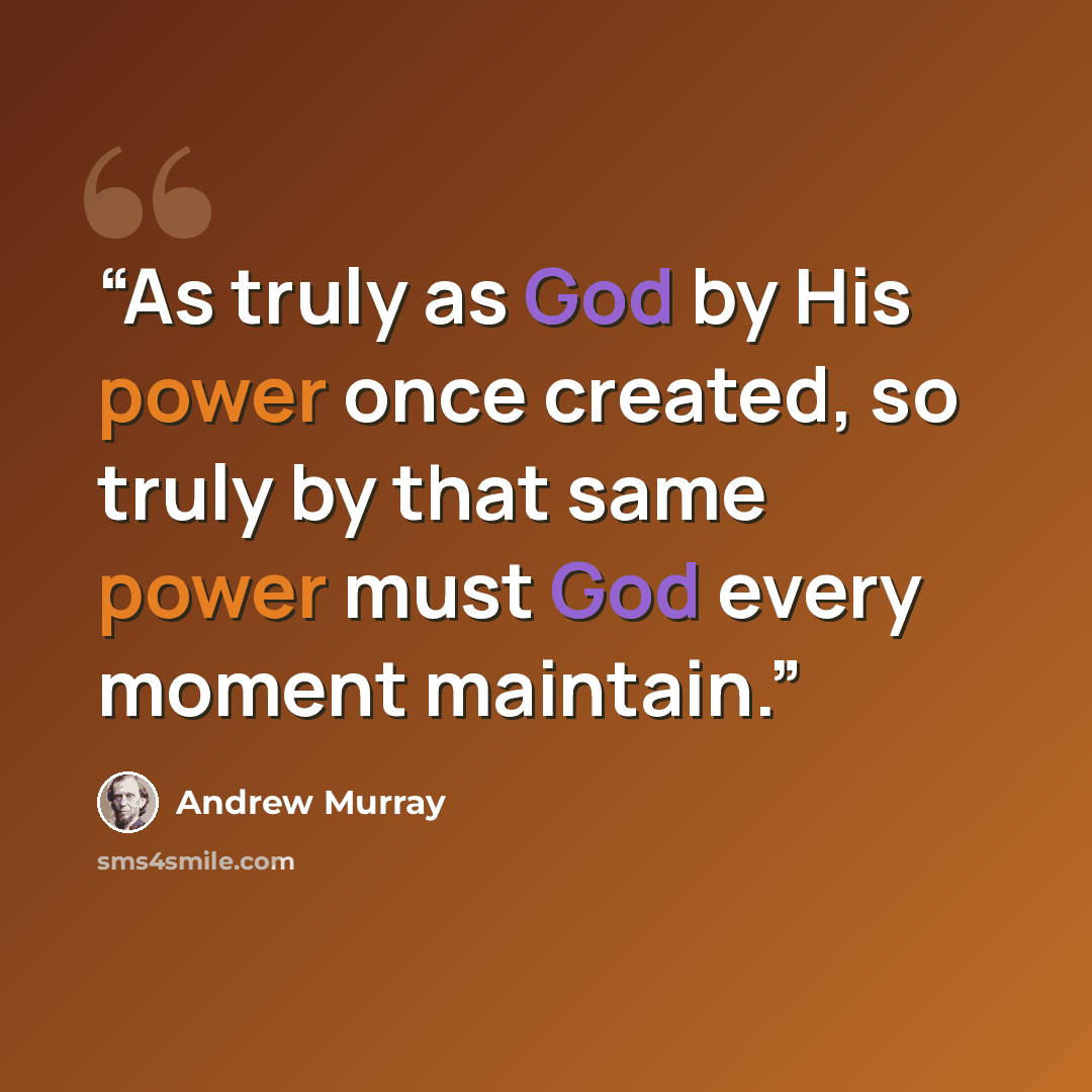 “As truly as God by His power once created, so truly by that same power must God every moment maintain.” quote by Andrew Murray