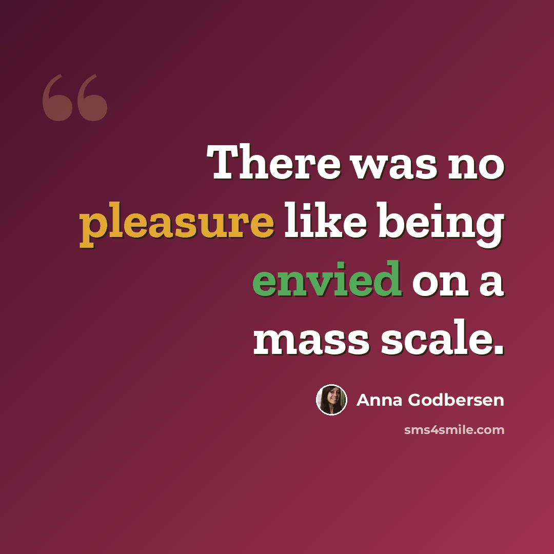 “There was no pleasure like being envied on a mass scale.” quote by Anna Godbersen