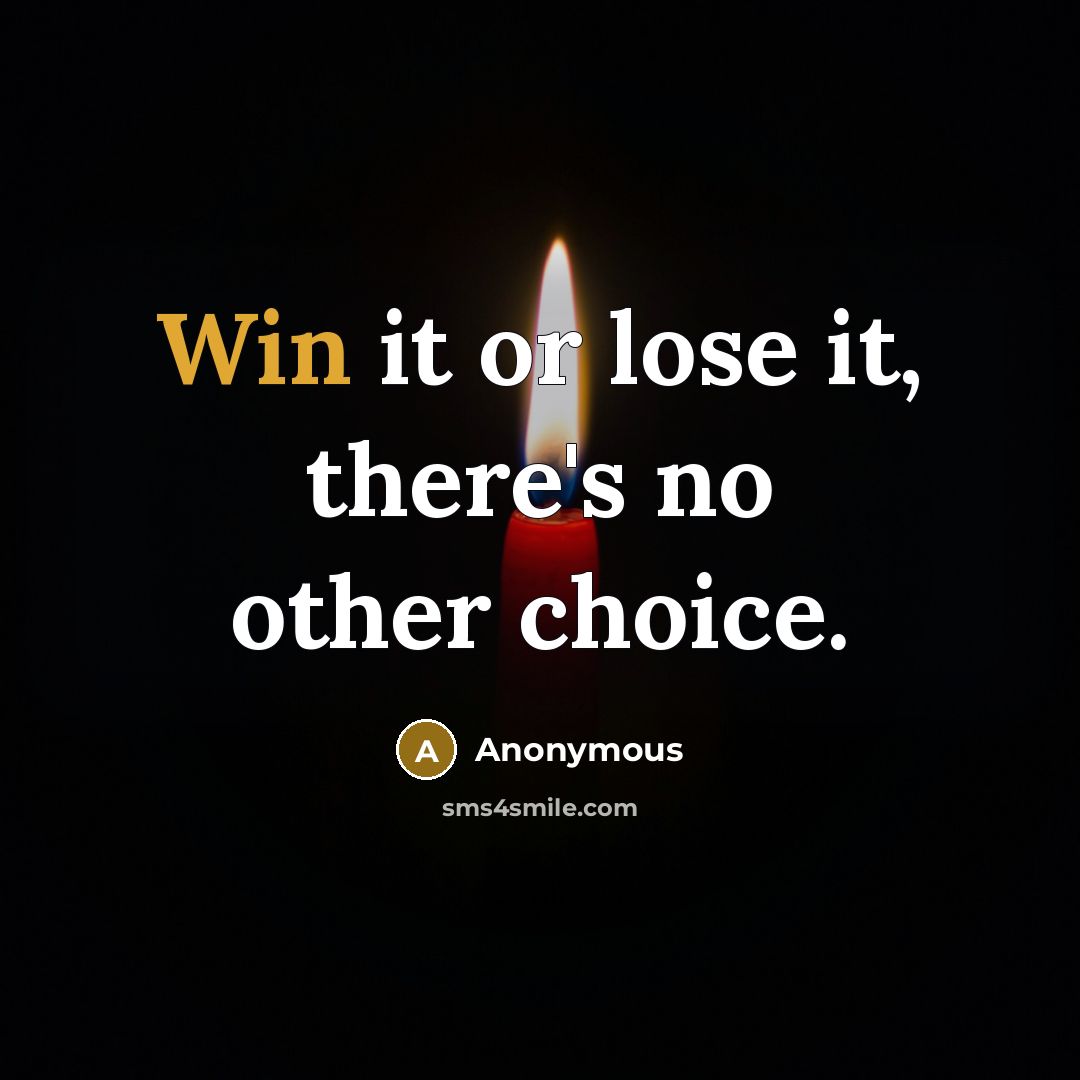 “Win it or lose it, there's no other choice.” quote by Anonymous