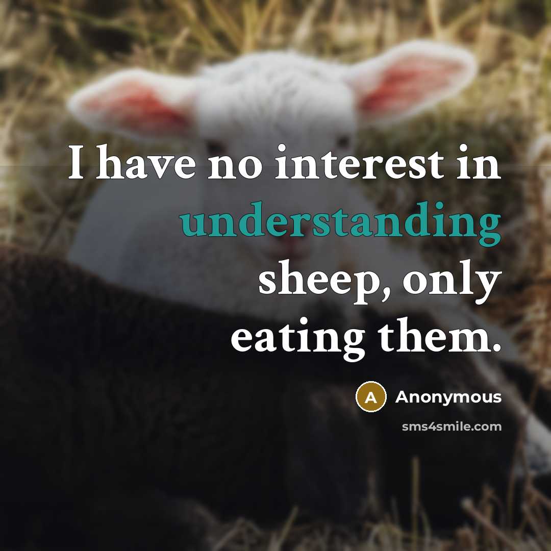 “I have no interest in understanding sheep, only eating them.” quote by Anonymous