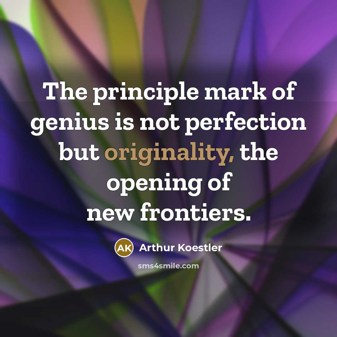 “The principle mark of genius is not perfection but originality, the opening of new frontiers.” quote by Arthur Koestler