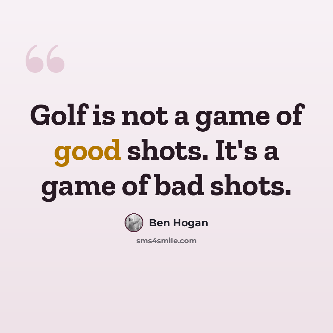 “Golf is not a game of good shots. It's a game of bad shots.” quote by Ben Hogan