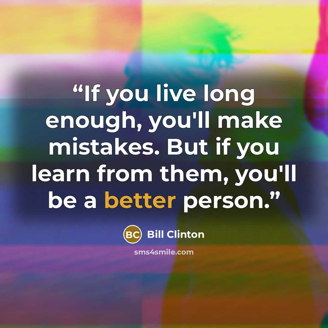 “If you live long enough, you'll make mistakes. But if you learn from them, you'll be a better person.” quote by Bill Clinton