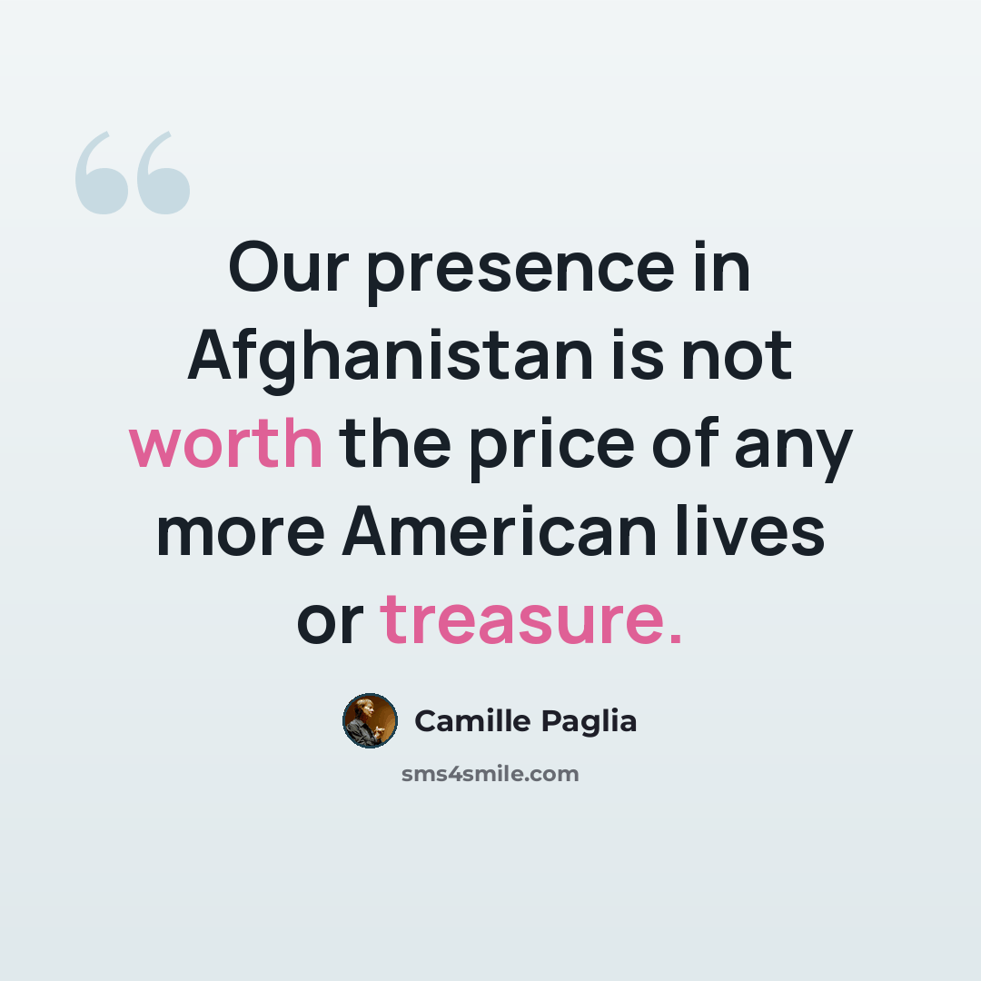 “Our presence in Afghanistan is not worth the price of any more American lives or treasure.” quote by Camille Paglia