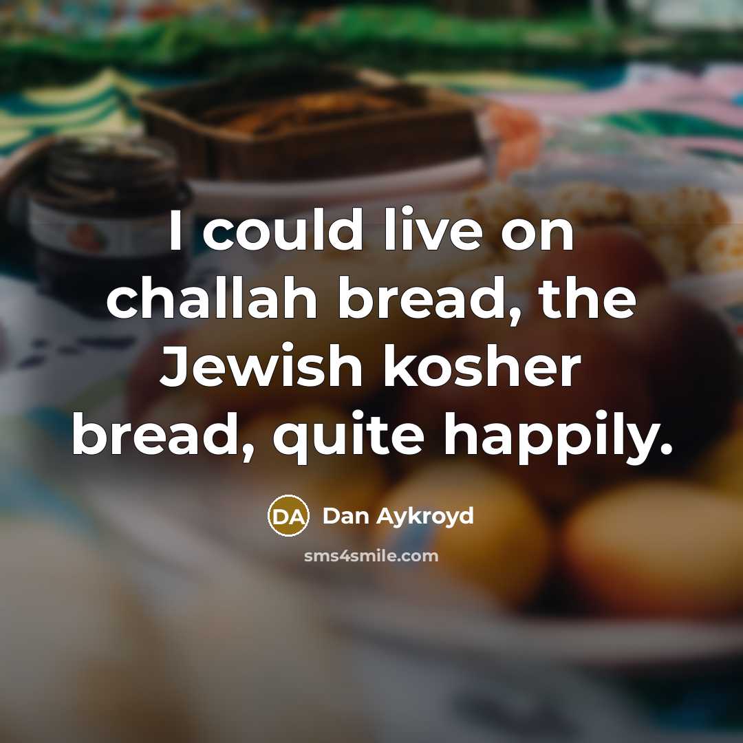 “I could live on challah bread, the Jewish kosher bread, quite happily.” quote by Dan Aykroyd