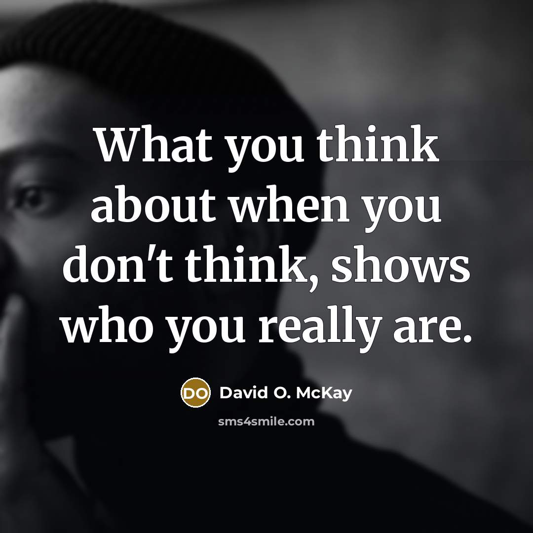 “What you think about when you don't think, shows who you really are.” quote by David O. McKay