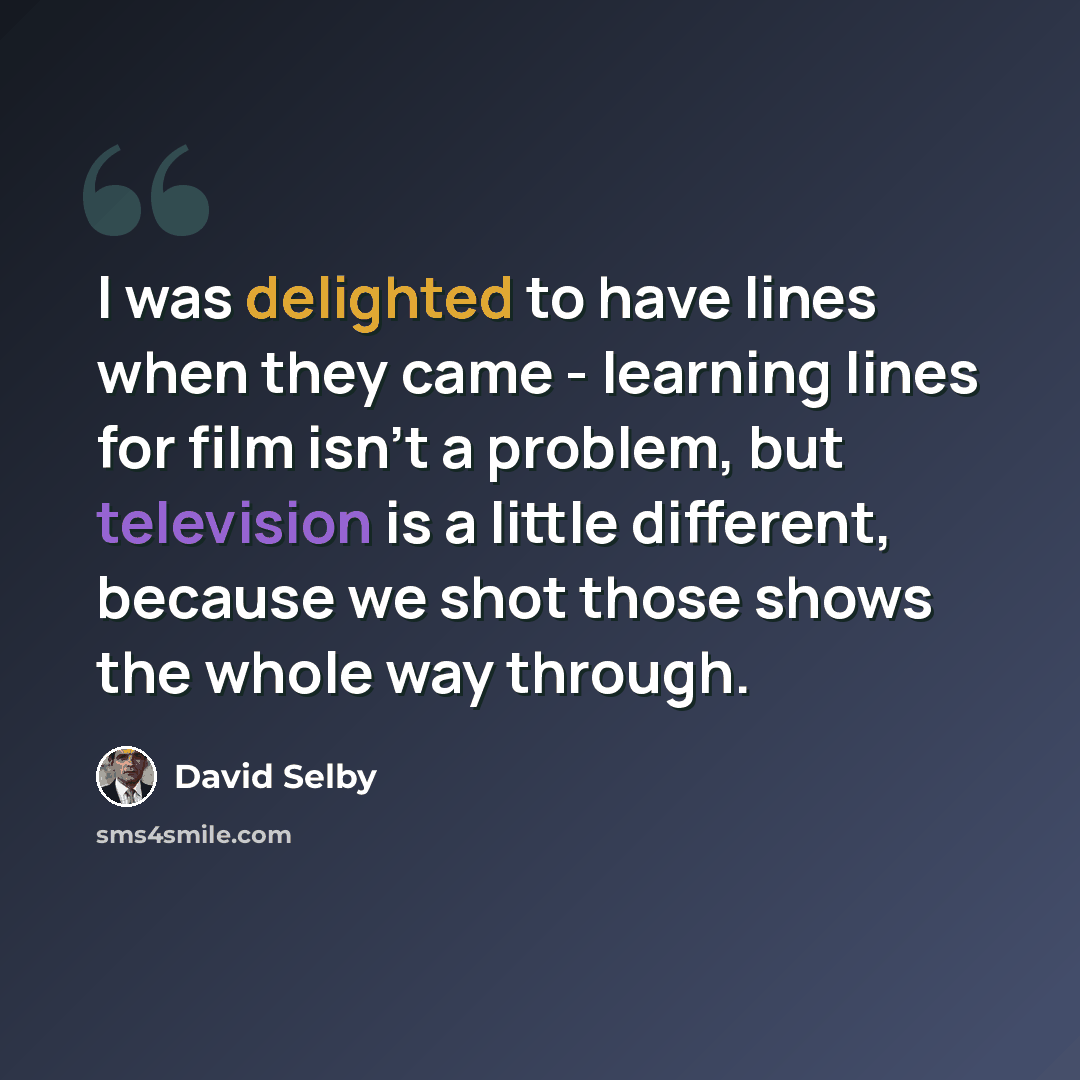 “I was delighted to have lines when they came - learning lines for film isn't a problem, but television is a little different, because we shot those shows the whole way through.” quote by David Selby