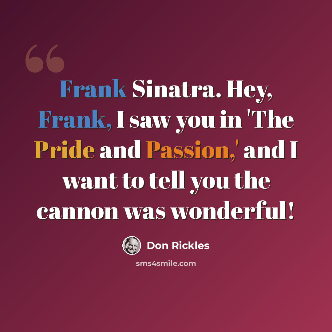 “Frank Sinatra. Hey, Frank, I saw you in 'The Pride and Passion,' and I want to tell you the cannon was wonderful!” quote by Don Rickles