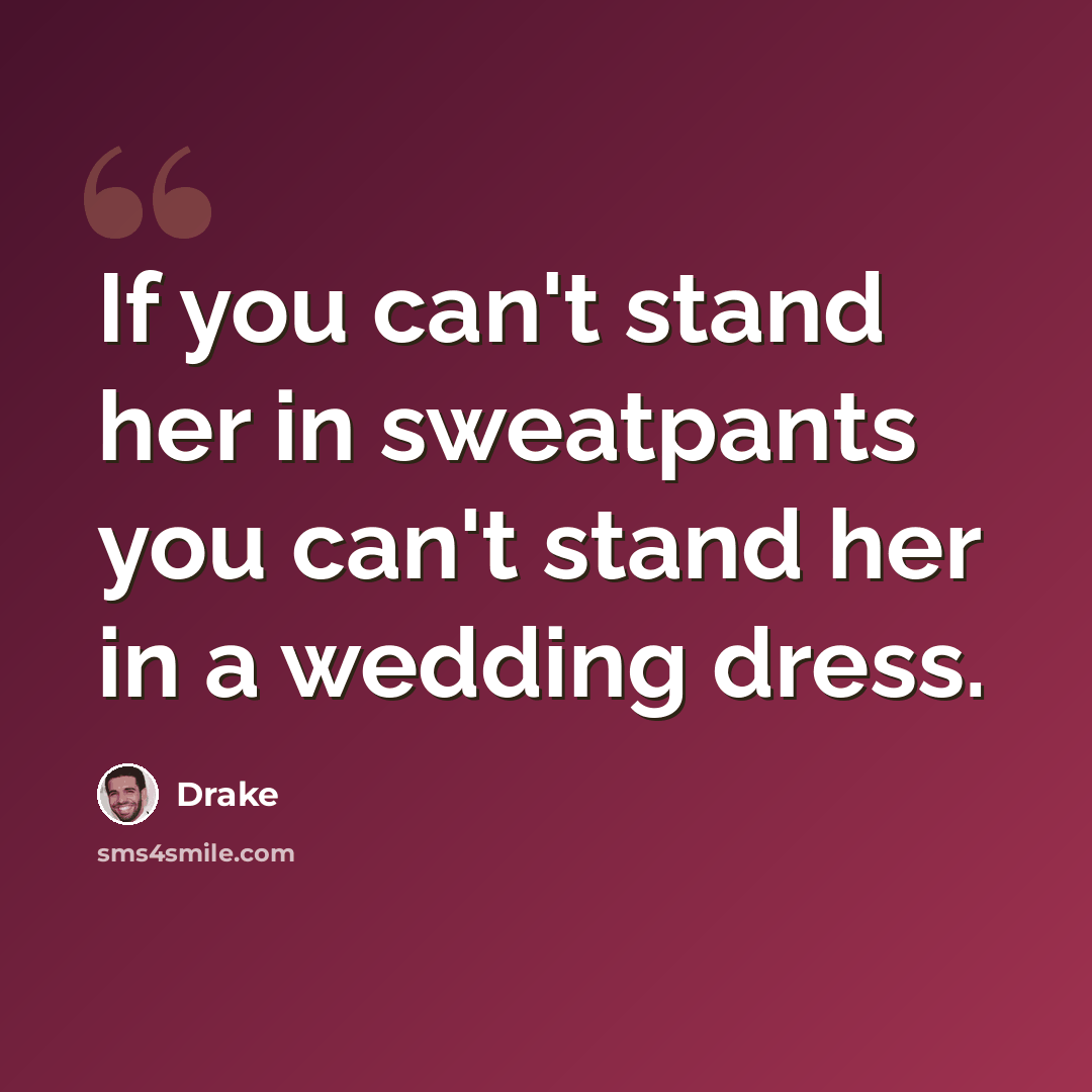 “If you can't stand her in sweatpants you can't stand her in a wedding dress.” quote by Drake
