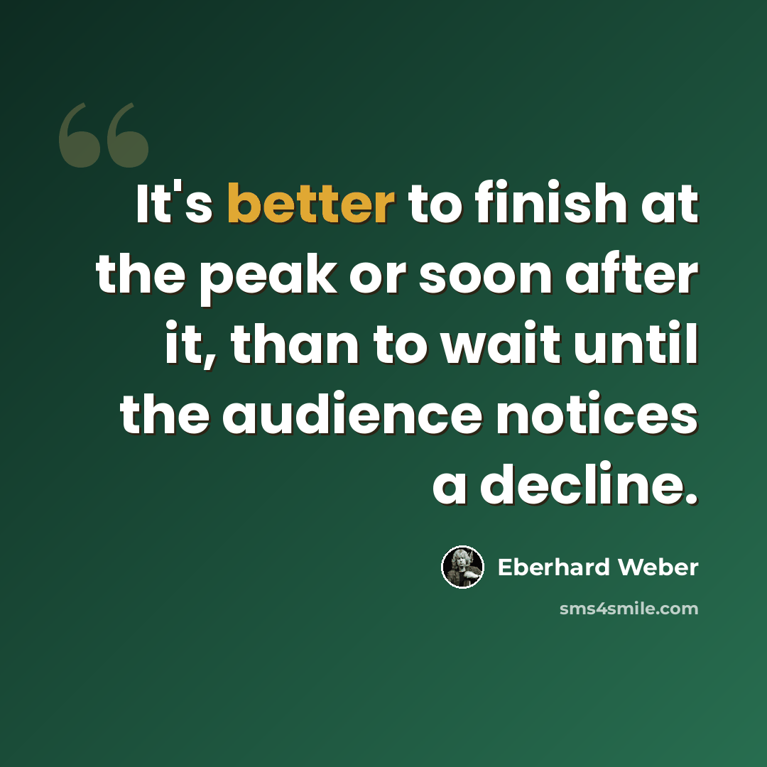 “It's better to finish at the peak or soon after it, than to wait until the audience notices a decline.” quote by Eberhard Weber