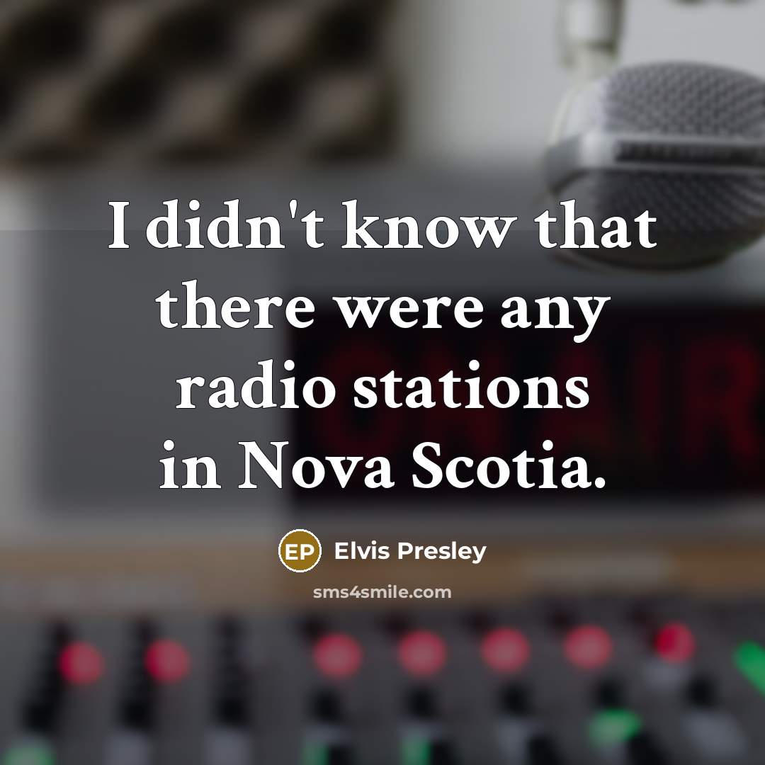 “I didn't know that there were any radio stations in Nova Scotia.” quote by Elvis Presley